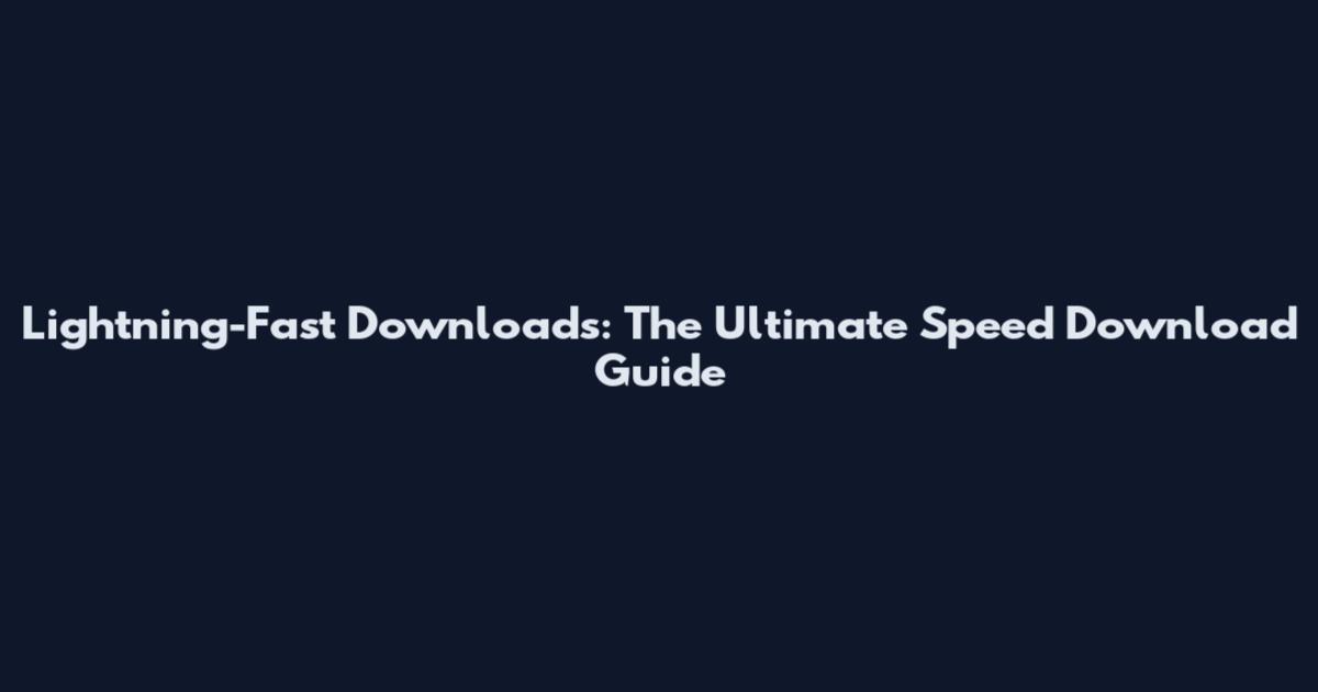 Lightning-Fast Downloads: The Ultimate Speed Download Guide