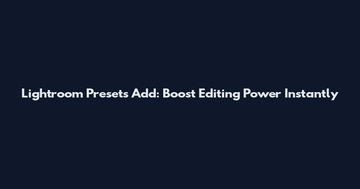Lightroom Presets Add: Boost Editing Power Instantly