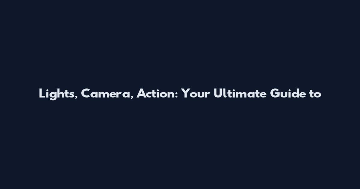 Lights, Camera, Action: Your Ultimate Guide to