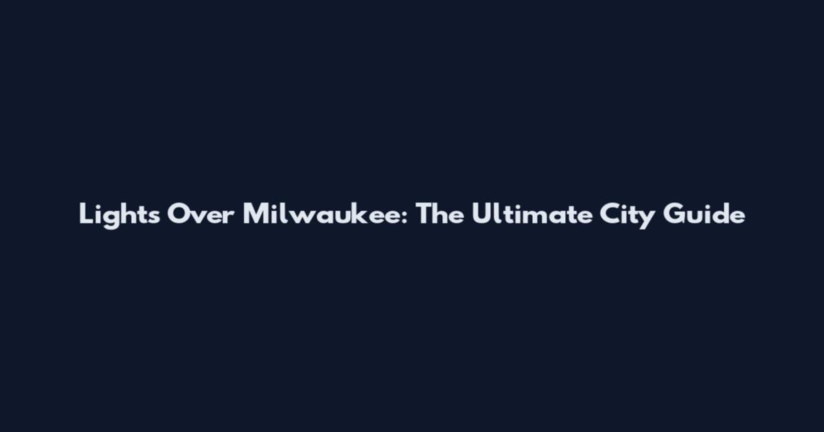 Lights Over Milwaukee: The Ultimate City Guide