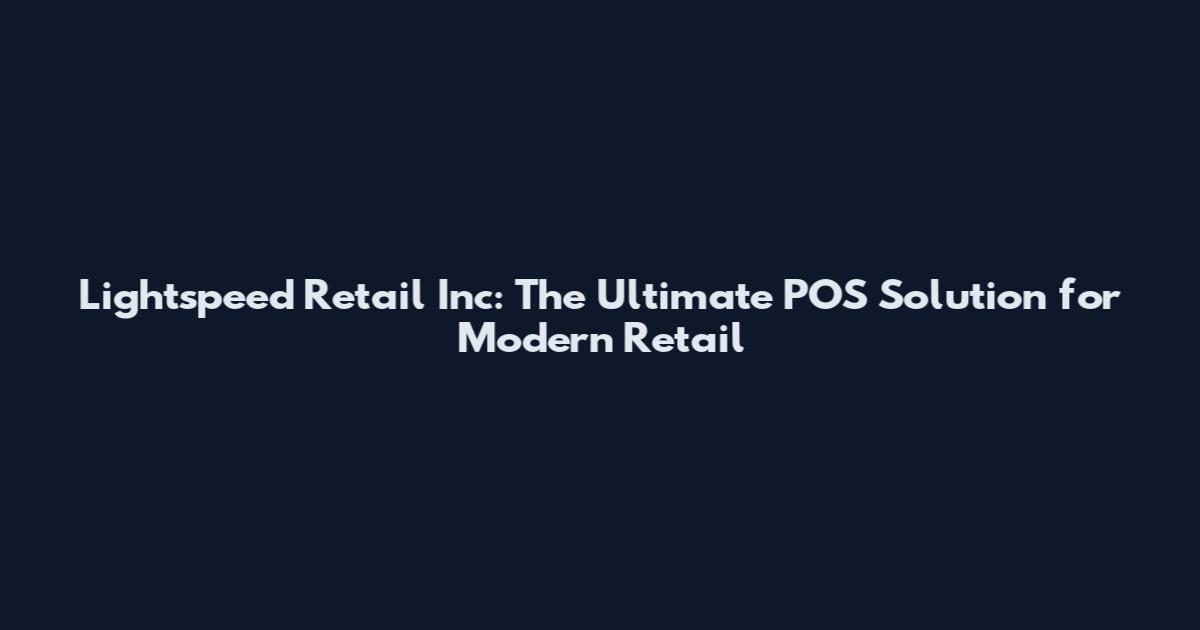 Lightspeed Retail Inc: The Ultimate POS Solution for Modern Retail