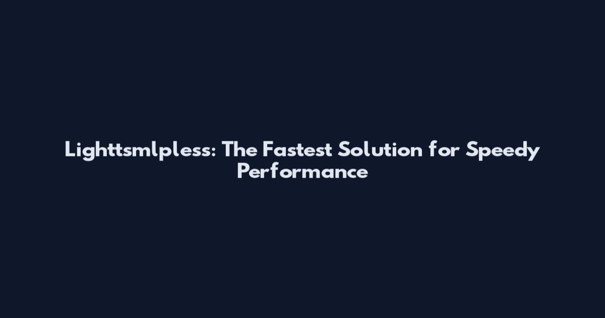 Lighttsmlpless: The Fastest Solution for Speedy Performance