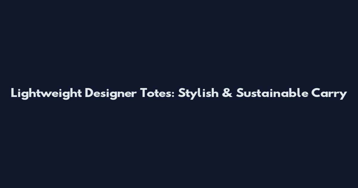 Lightweight Designer Totes: Stylish & Sustainable Carry