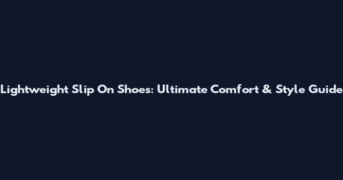 Lightweight Slip On Shoes: Ultimate Comfort & Style Guide