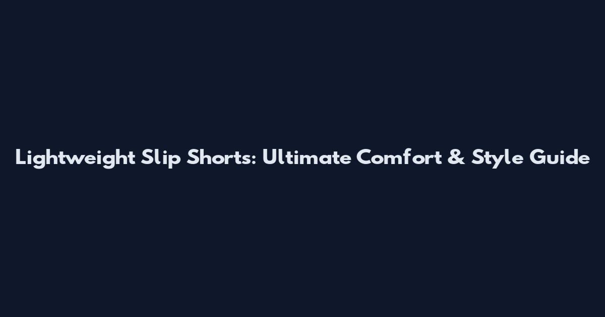 Lightweight Slip Shorts: Ultimate Comfort & Style Guide