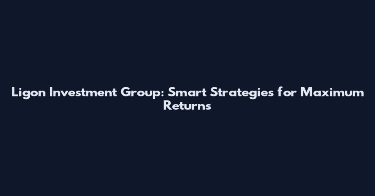 Ligon Investment Group: Smart Strategies for Maximum Returns