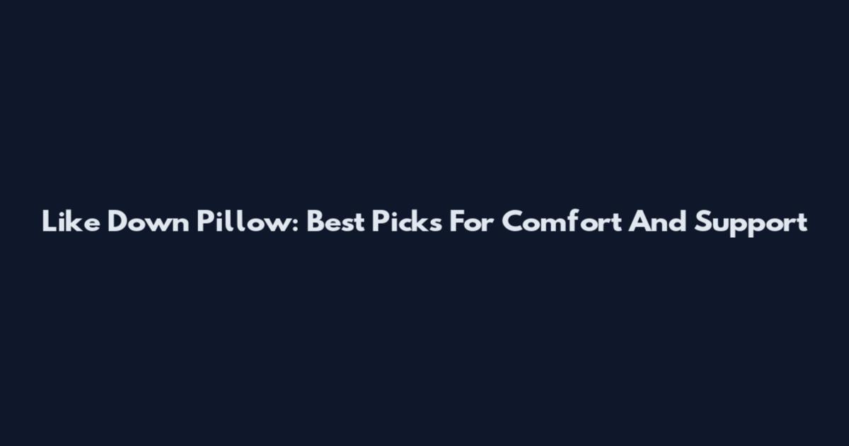 Like Down Pillow: Best Picks For Comfort And Support