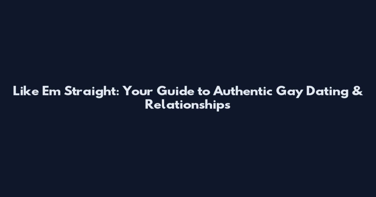 Like Em Straight: Your Guide to Authentic Gay Dating & Relationships