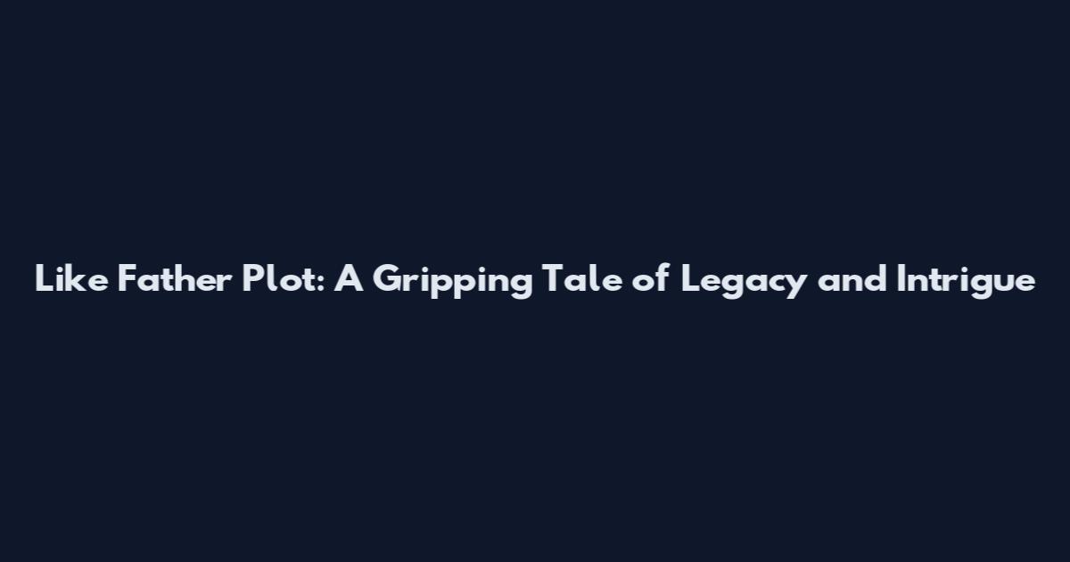 Like Father Plot: A Gripping Tale of Legacy and Intrigue
