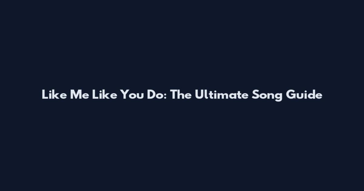 Like Me Like You Do: The Ultimate Song Guide