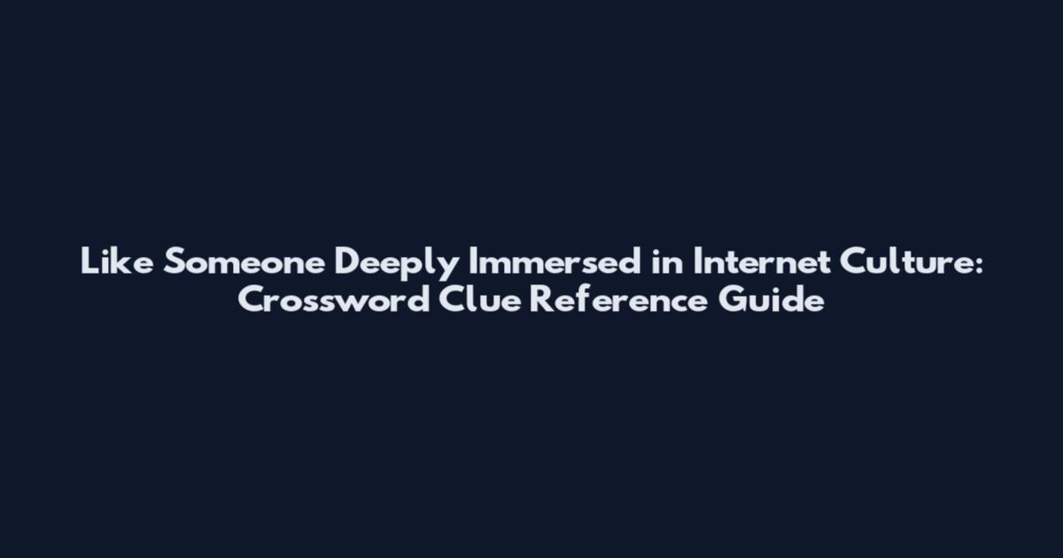 Like Someone Deeply Immersed in Internet Culture: Crossword Clue Reference Guide