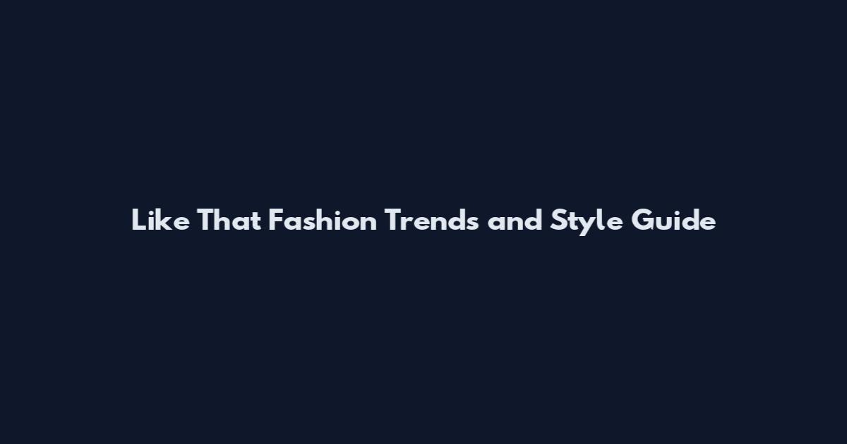 Like That Fashion Trends and Style Guide
