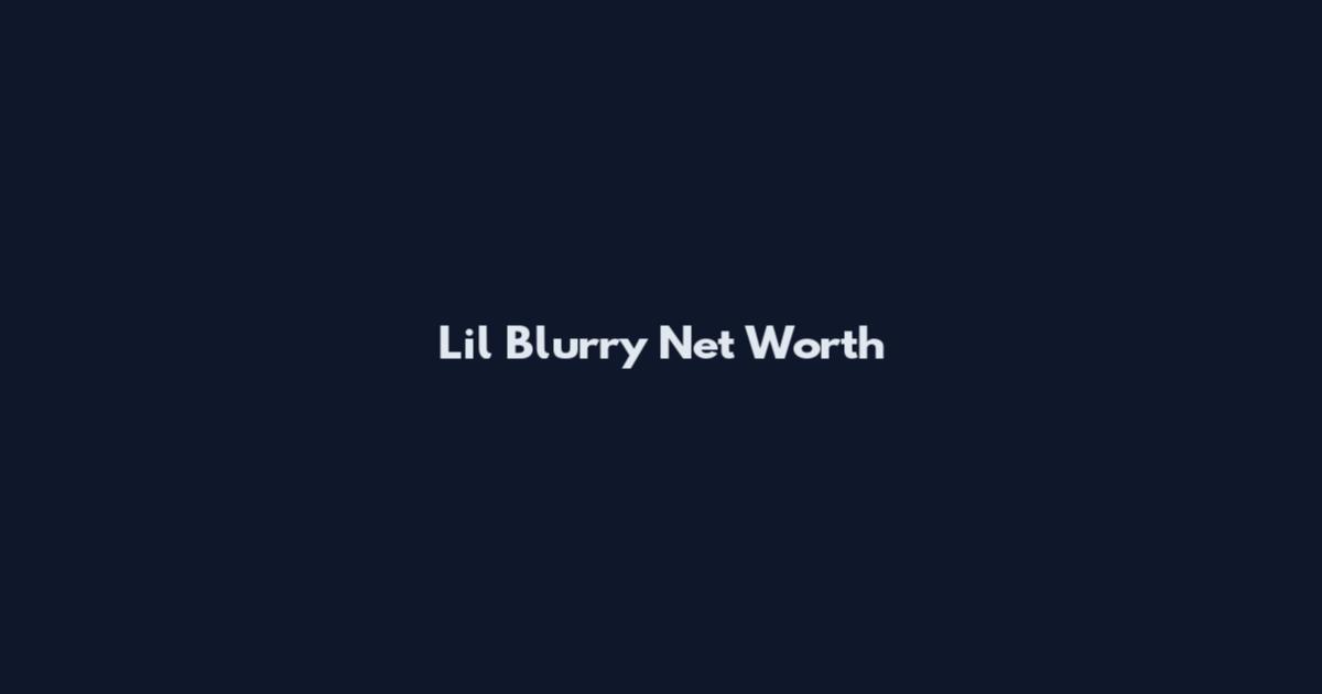 Lil Blurry Net Worth