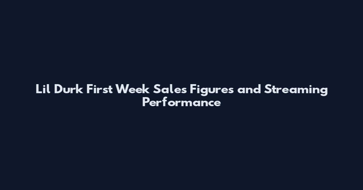 Lil Durk First Week Sales Figures and Streaming Performance