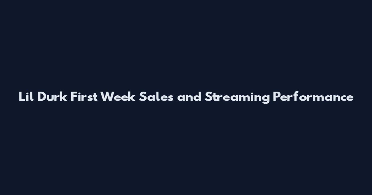 Lil Durk First Week Sales and Streaming Performance