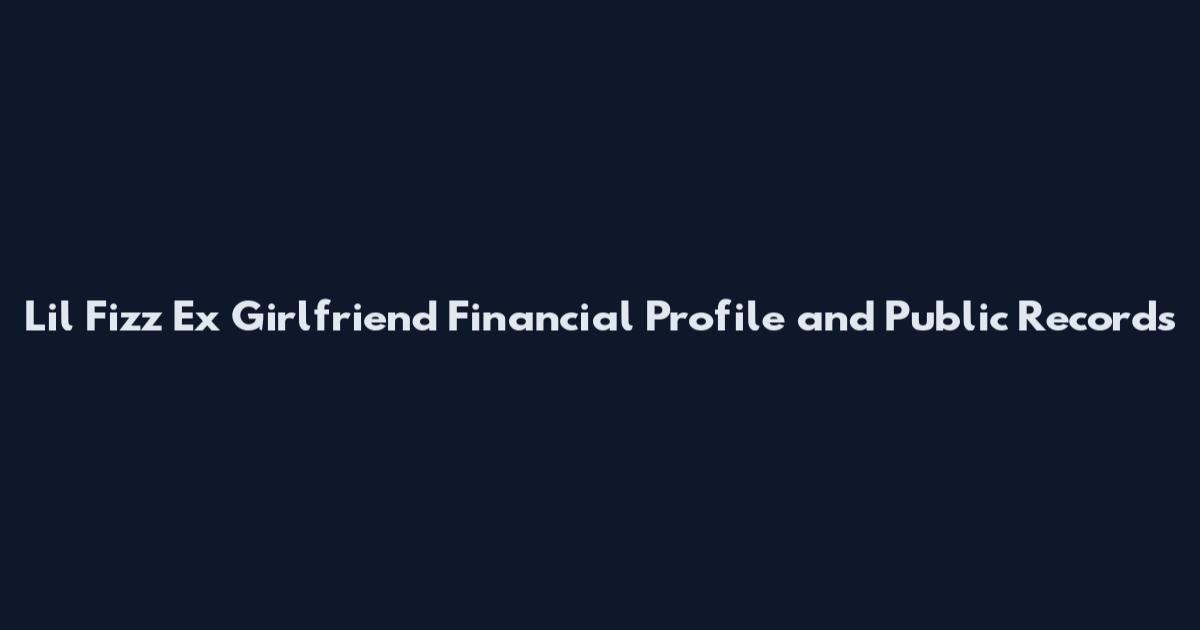 Lil Fizz Ex Girlfriend Financial Profile and Public Records