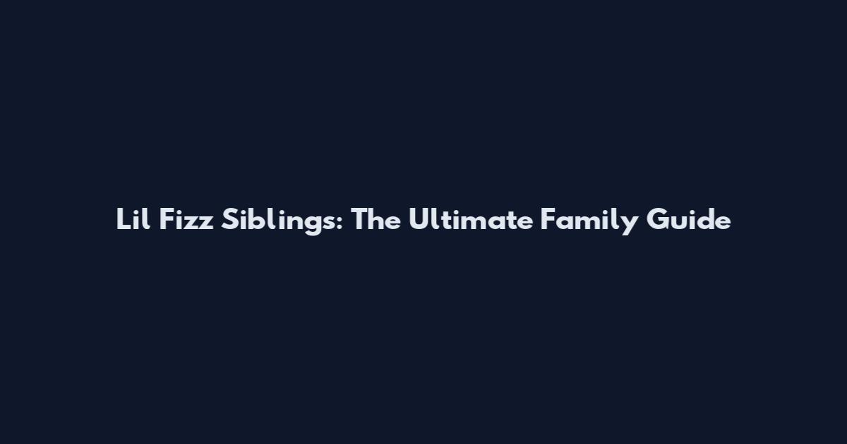 Lil Fizz Siblings: The Ultimate Family Guide