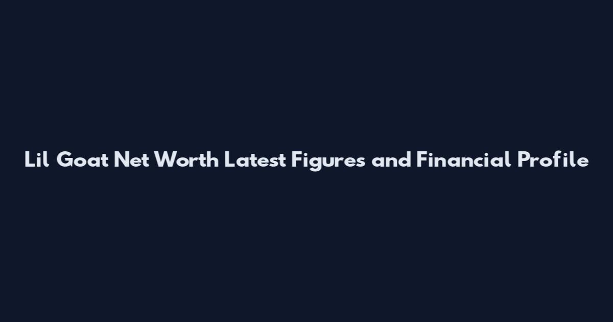 Lil Goat Net Worth Latest Figures and Financial Profile