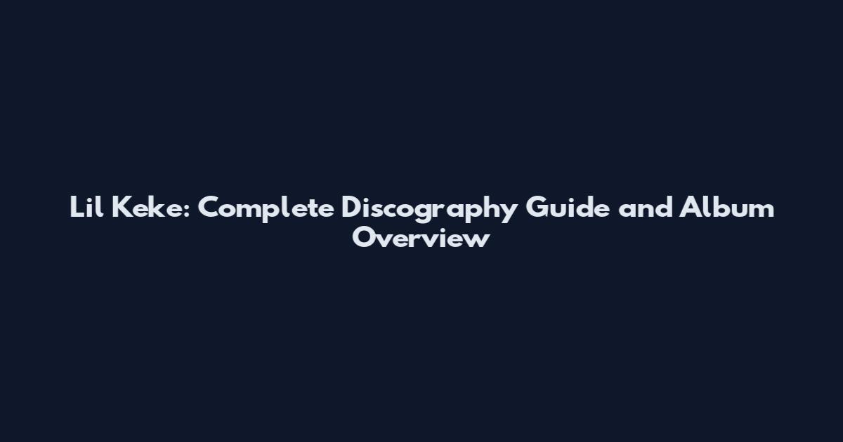 Lil Keke: Complete Discography Guide and Album Overview