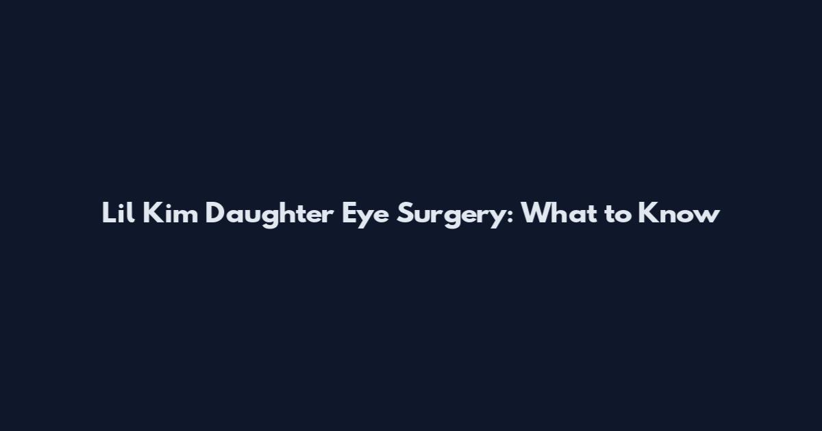 Lil Kim Daughter Eye Surgery: What to Know