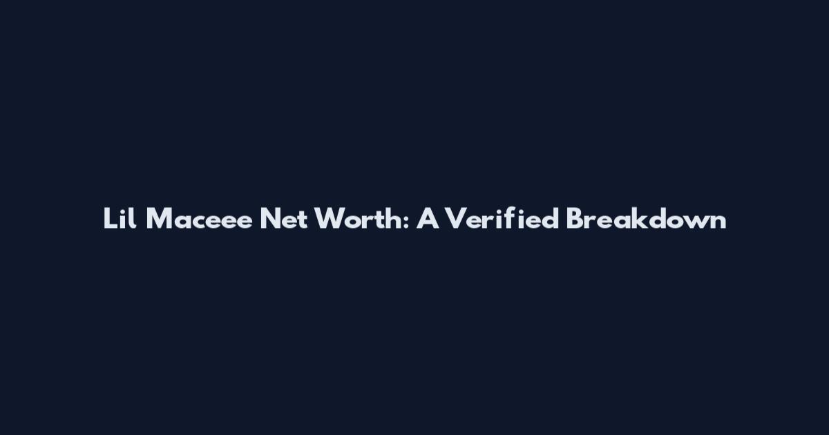 Lil Maceee Net Worth: A Verified Breakdown