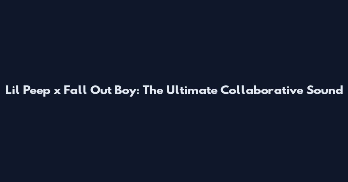 Lil Peep x Fall Out Boy: The Ultimate Collaborative Sound