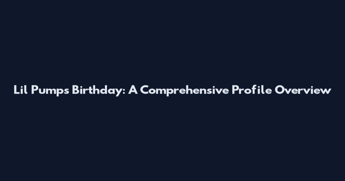 Lil Pumps Birthday: A Comprehensive Profile Overview