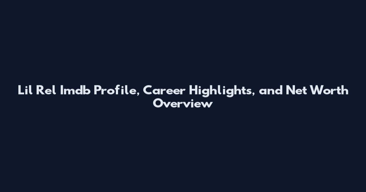 Lil Rel Imdb Profile, Career Highlights, and Net Worth Overview