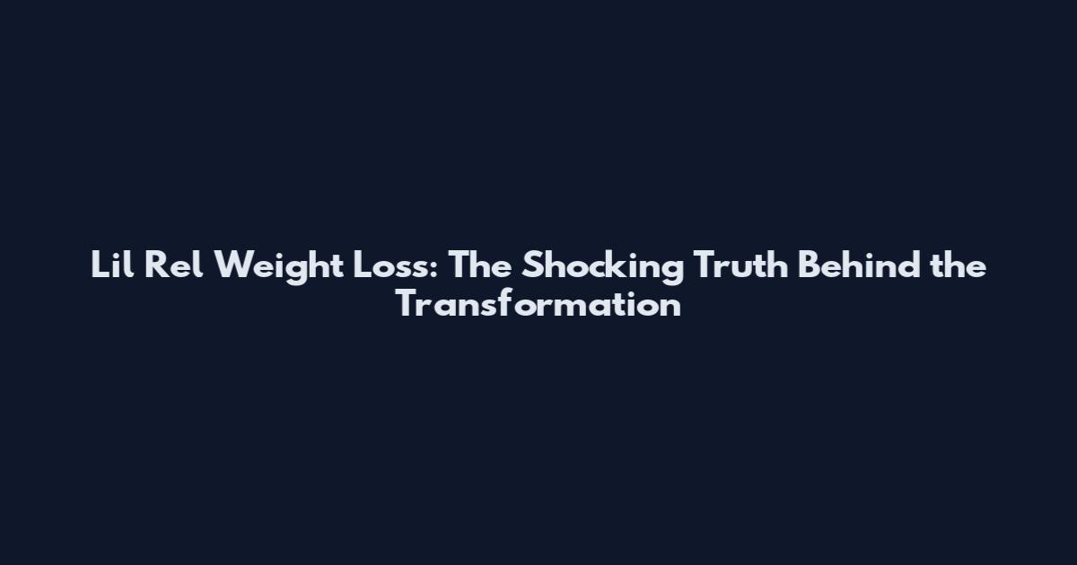 Lil Rel Weight Loss: The Shocking Truth Behind the Transformation