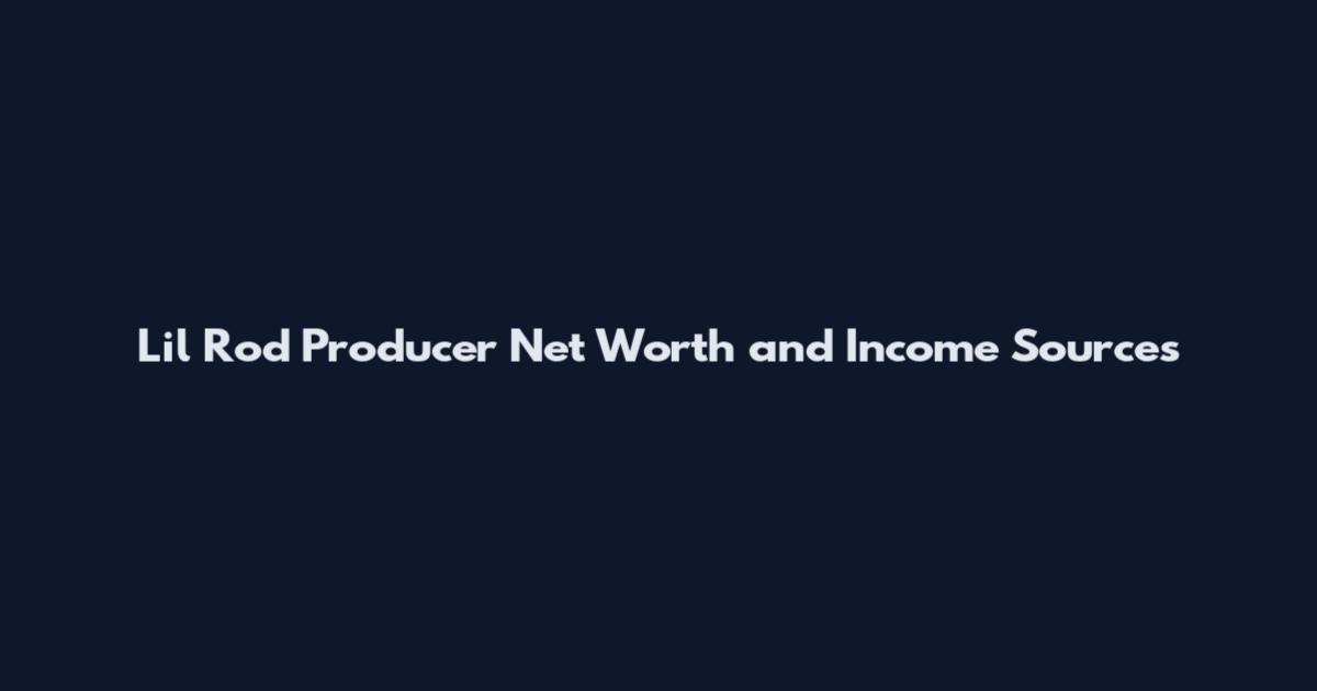 Lil Rod Producer Net Worth and Income Sources