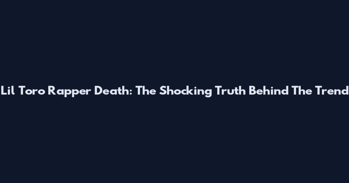 Lil Toro Rapper Death: The Shocking Truth Behind The Trend