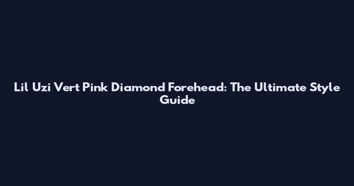 Lil Uzi Vert Pink Diamond Forehead: The Ultimate Style Guide