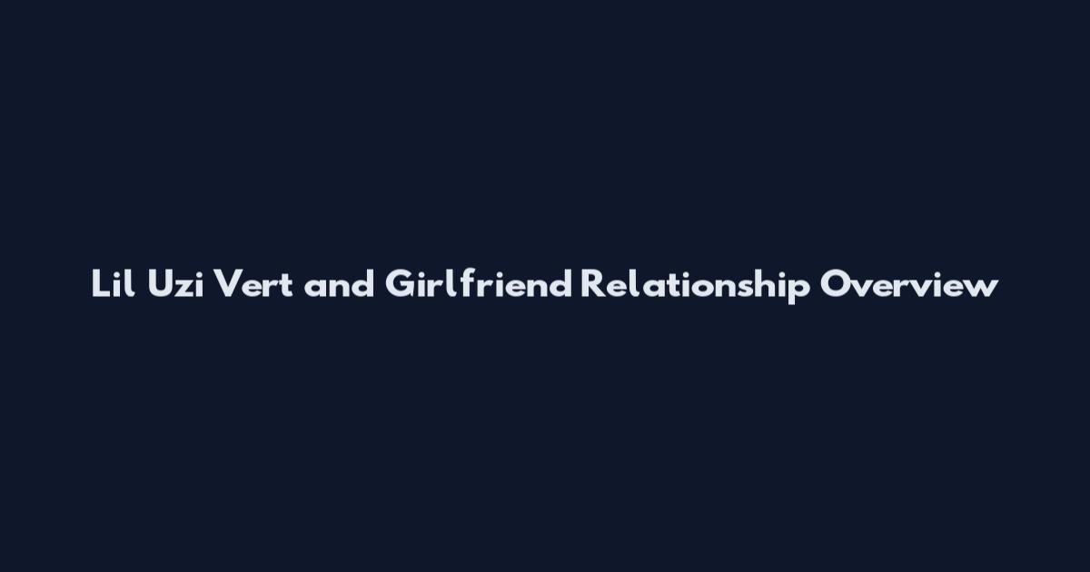Lil Uzi Vert and Girlfriend Relationship Overview