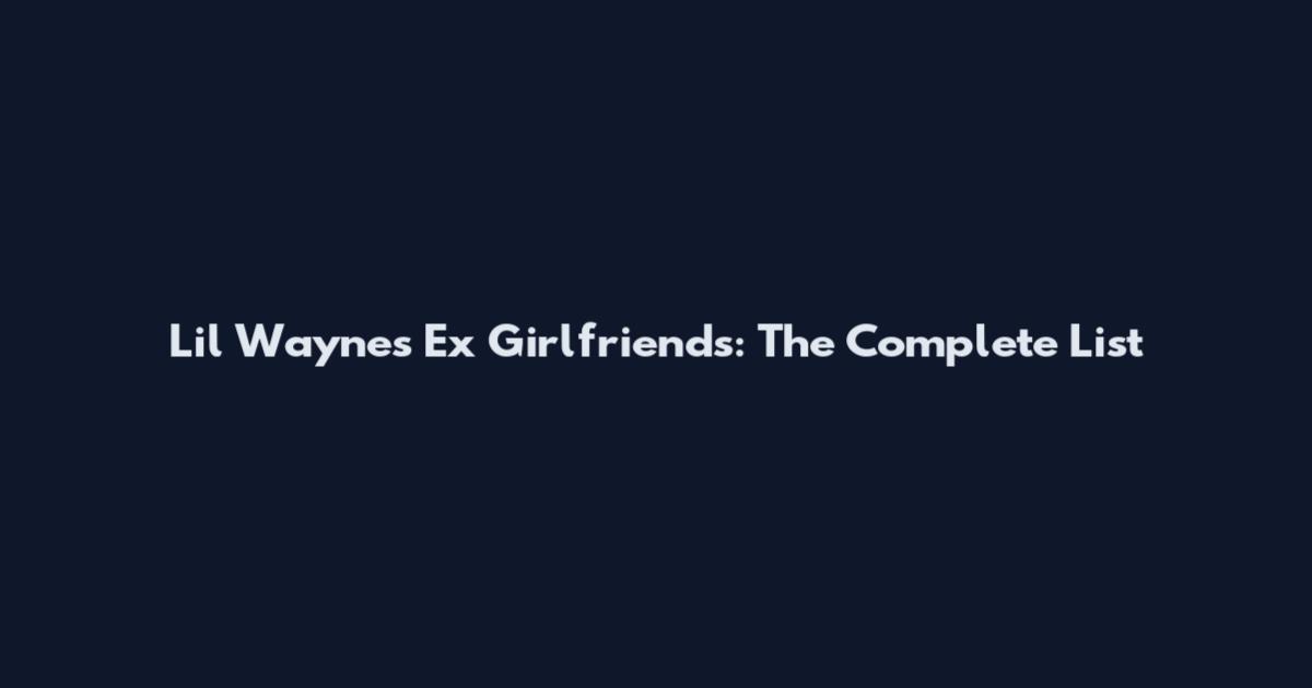 Lil Wayne's Ex Girlfriends: The Complete List