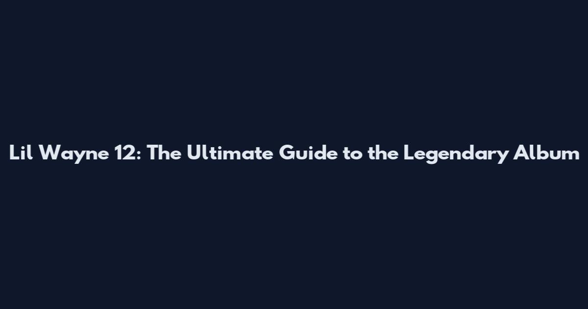 Lil Wayne 12: The Ultimate Guide to the Legendary Album