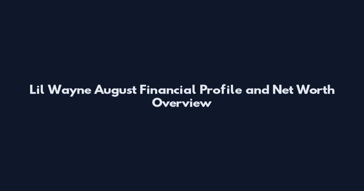 Lil Wayne August Financial Profile and Net Worth Overview