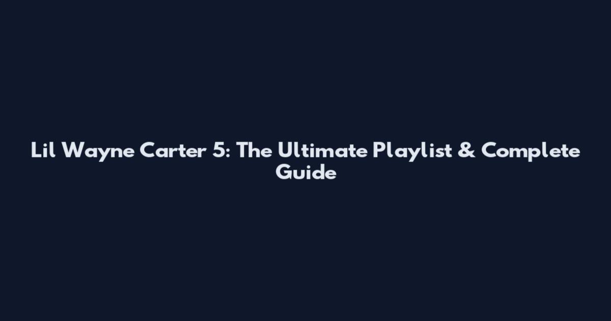 Lil Wayne Carter 5: The Ultimate Playlist & Complete Guide