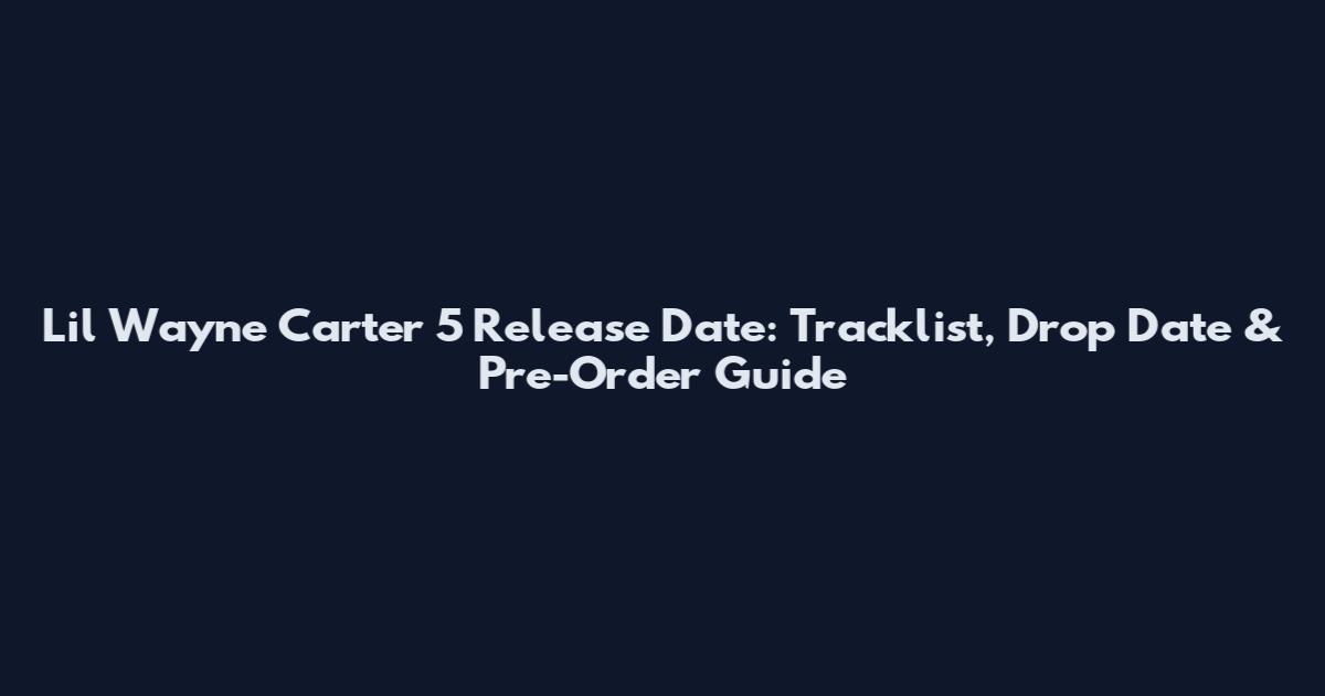 Lil Wayne Carter 5 Release Date: Tracklist, Drop Date & Pre-Order Guide