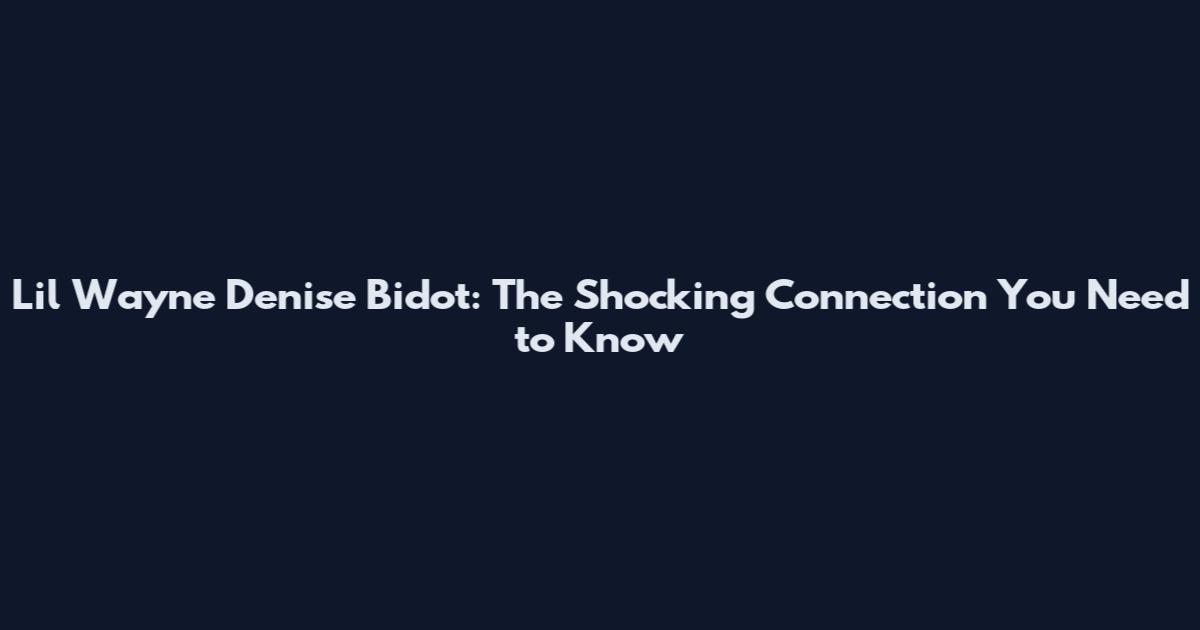 Lil Wayne Denise Bidot: The Shocking Connection You Need to Know