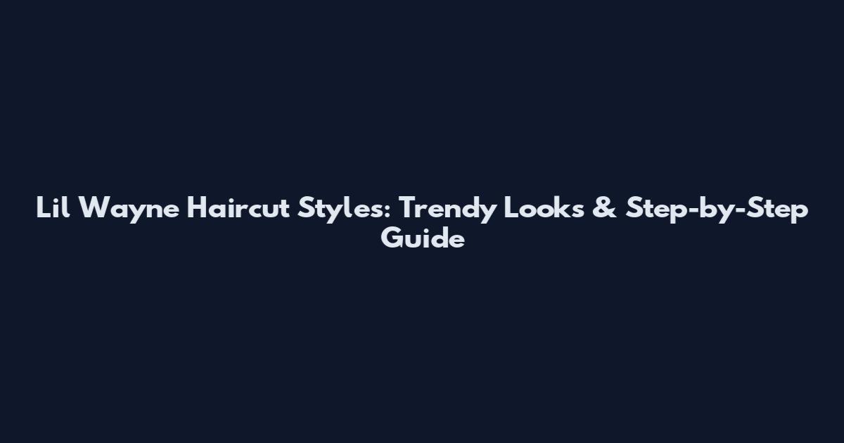 Lil Wayne Haircut Styles: Trendy Looks & Step-by-Step Guide