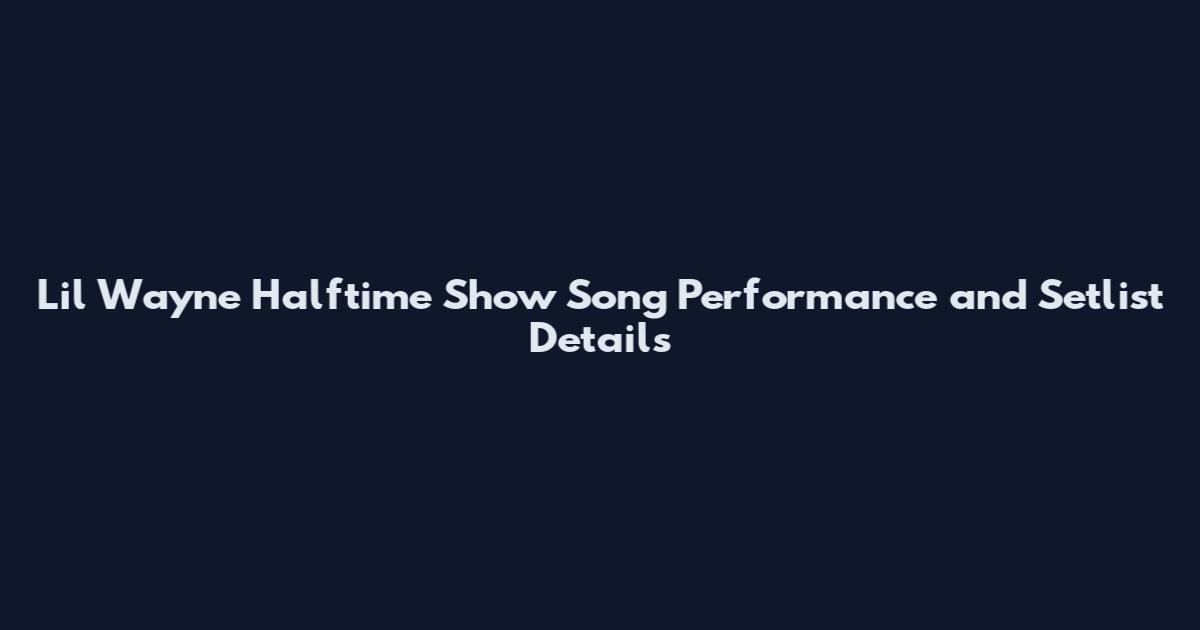 Lil Wayne Halftime Show Song Performance and Setlist Details