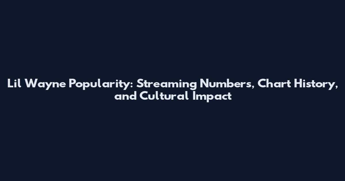 Lil Wayne Popularity: Streaming Numbers, Chart History, and Cultural Impact