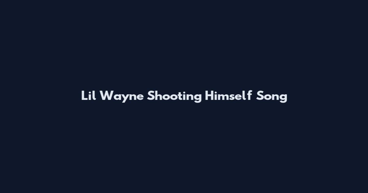 Lil Wayne Shooting Himself Song