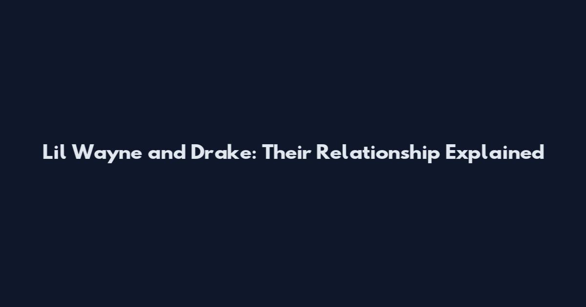 Lil Wayne and Drake: Their Relationship Explained