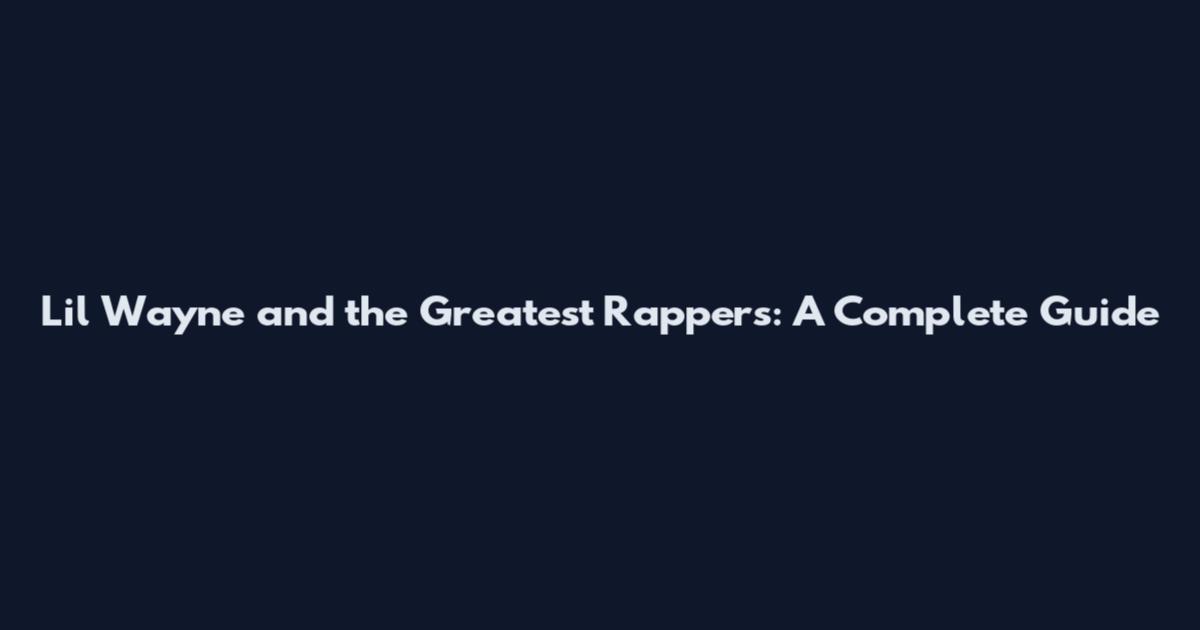 Lil Wayne and the Greatest Rappers: A Complete Guide