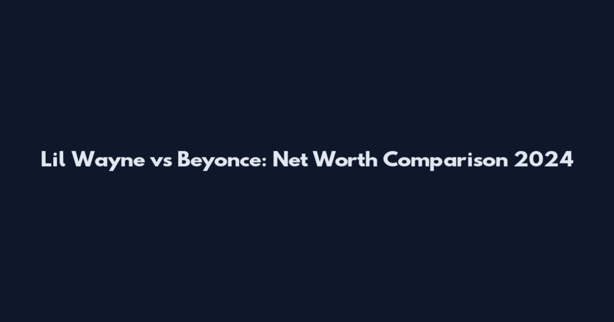 Lil Wayne vs Beyonce: Net Worth Comparison 2024