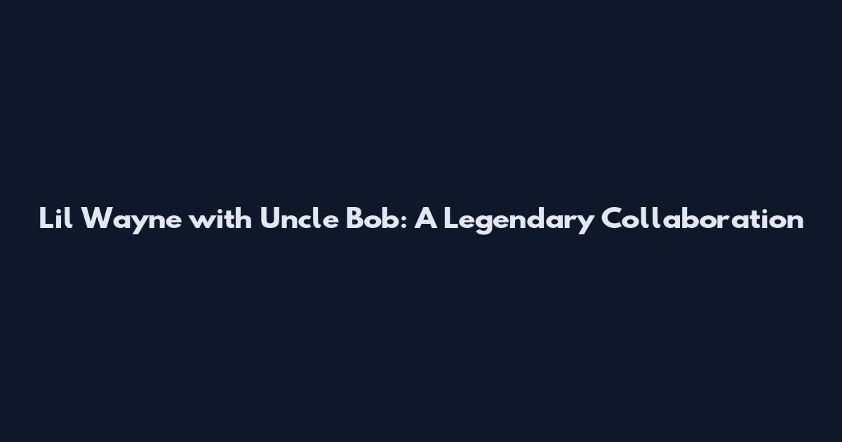 Lil Wayne with Uncle Bob: A Legendary Collaboration
