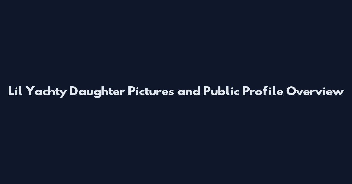 Lil Yachty Daughter Pictures and Public Profile Overview