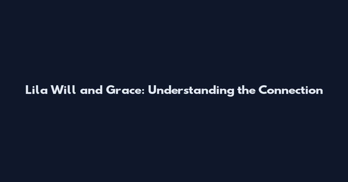 Lila Will and Grace: Understanding the Connection