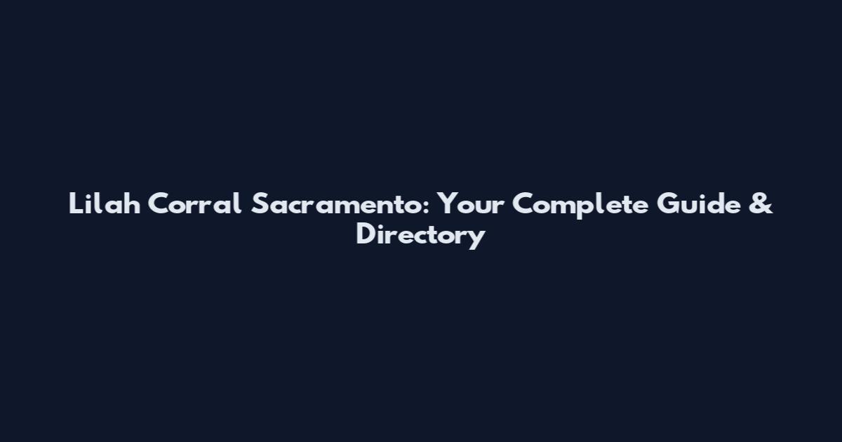 Lilah Corral Sacramento: Your Complete Guide & Directory